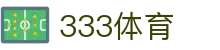 333体育-全网最全最有氛围的体育赛事直播平台